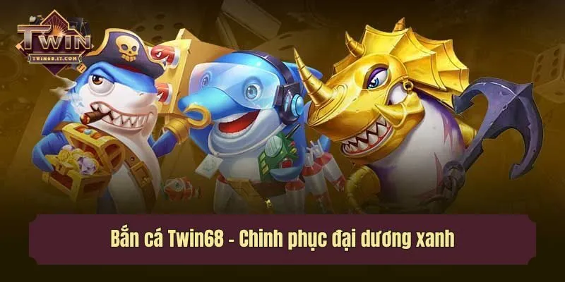 Bắn cá Twin68 - Chinh phục đại dương xanh