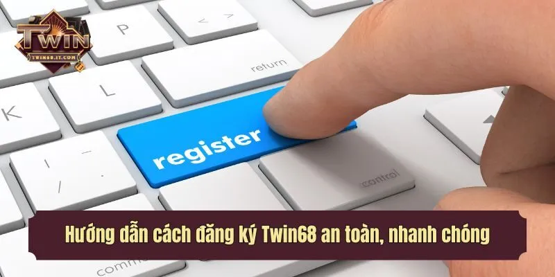 Hướng dẫn cách đăng ký Twin68 an toàn, nhanh chóng cho người mới